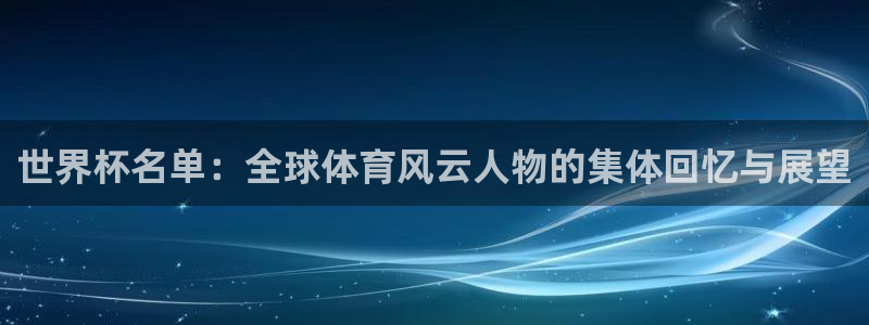2026 世界杯:世界杯名单:全球体育风云人物的集体回忆与展望